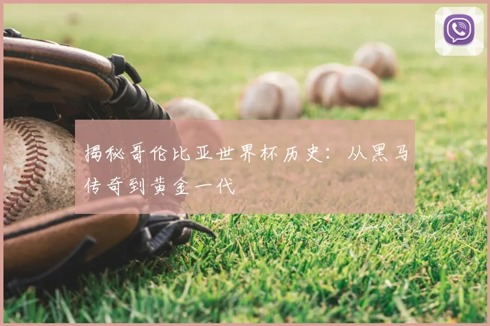 揭秘哥伦比亚世界杯历史：从黑马传奇到黄金一代